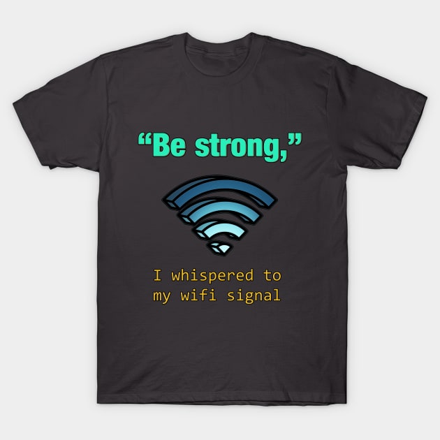 'Be Strong,' I whispered to my wifi signal T-Shirt by chimpcountry